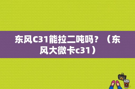 东风C31能拉二吨吗？（东风大微卡c31）-图1