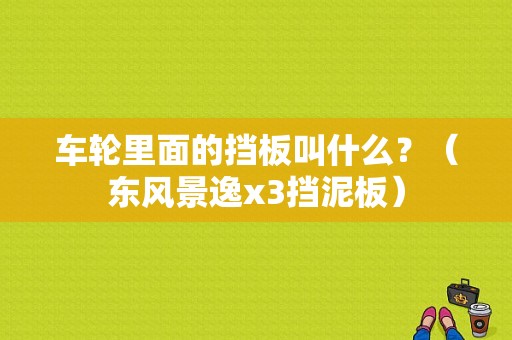 车轮里面的挡板叫什么？（东风景逸x3挡泥板）