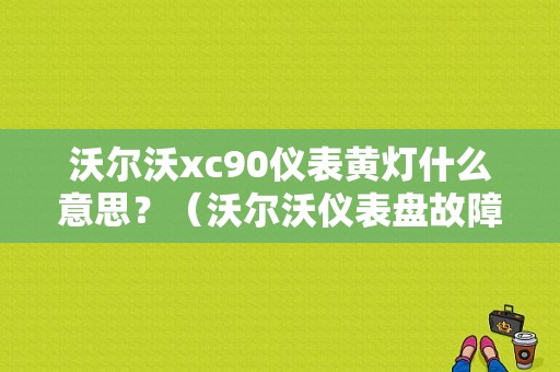 沃尔沃xc90仪表黄灯什么意思？（沃尔沃仪表盘故障灯图解）-图1