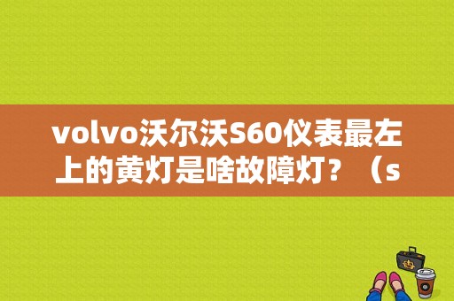 volvo沃尔沃S60仪表最左上的黄灯是啥故障灯？（s60故障灯）-图1