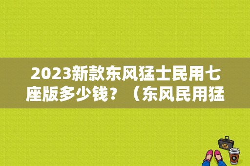 2023新款东风猛士民用七座版多少钱？（东风民用猛士）-图1