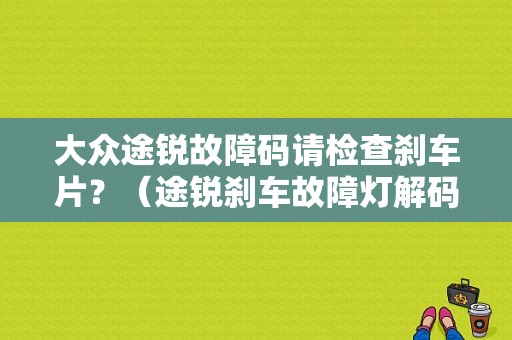 大众途锐故障码请检查刹车片？（途锐刹车故障灯解码）-图1