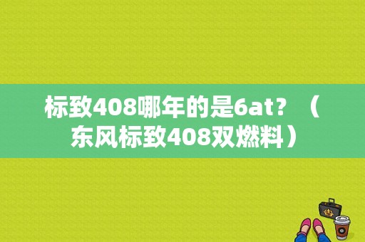 标致408哪年的是6at？（东风标致408双燃料）-图1