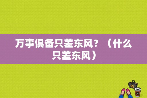 万事俱备只差东风？（什么只差东风）-图2