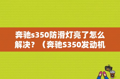 奔驰s350防滑灯亮了怎么解决？（奔驰S350发动机故障灯清除）-图1