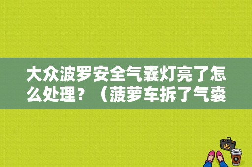 大众波罗安全气囊灯亮了怎么处理？（菠萝车拆了气囊后故障灯亮）-图1