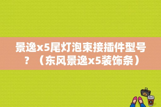 景逸x5尾灯泡束接插件型号？（东风景逸x5装饰条）-图1