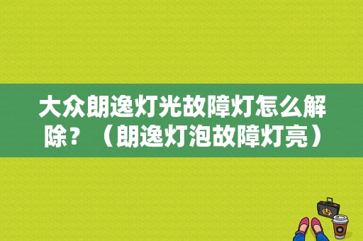 大众朗逸灯光故障灯怎么解除？（朗逸灯泡故障灯亮）-图1