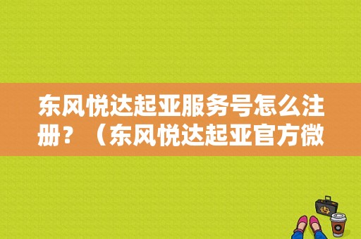 东风悦达起亚服务号怎么注册？（东风悦达起亚官方微信）-图1