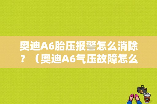 奥迪A6胎压报警怎么消除？（奥迪A6气压故障怎么消除图解）-图1