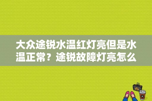 大众途锐水温红灯亮但是水温正常？途锐故障灯亮怎么回事-图2