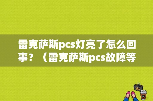 雷克萨斯pcs灯亮了怎么回事？（雷克萨斯pcs故障等闪烁）-图1