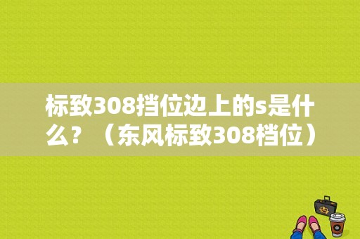 标致308挡位边上的s是什么？（东风标致308档位）-图1