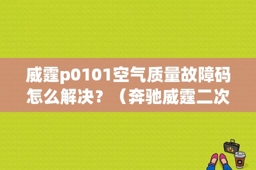 威霆p0101空气质量故障码怎么解决？（奔驰威霆二次空气故障）-图1