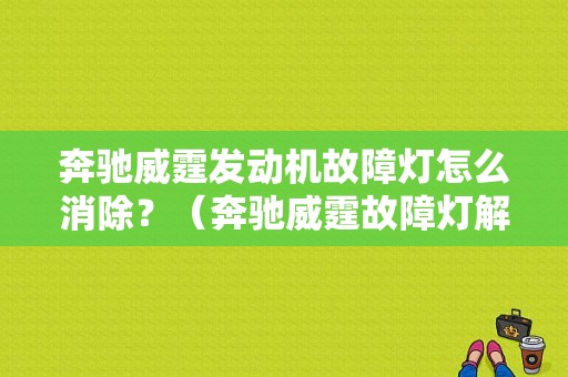 奔驰威霆发动机故障灯怎么消除？（奔驰威霆故障灯解析图）-图1