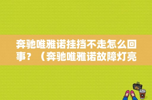 奔驰唯雅诺挂挡不走怎么回事？（奔驰唯雅诺故障灯亮了就加不起速）-图1