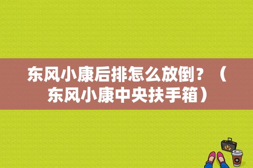 东风小康后排怎么放倒？（东风小康中央扶手箱）-图1