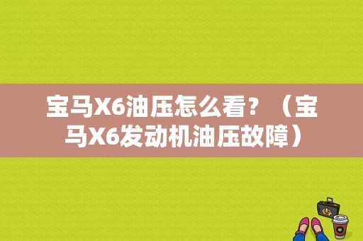 宝马X6油压怎么看？（宝马X6发动机油压故障）-图1