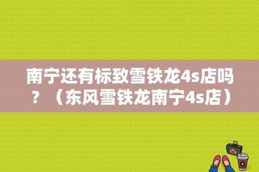 南宁还有标致雪铁龙4s店吗？（东风雪铁龙南宁4s店）-图1