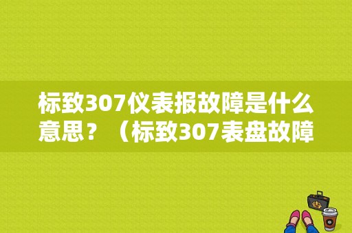 标致307仪表报故障是什么意思？（标致307表盘故障灯图解）-图1