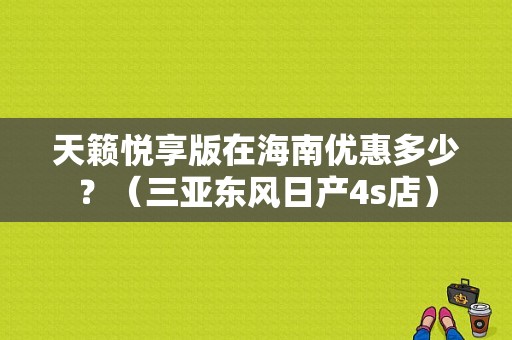 天籁悦享版在海南优惠多少？（三亚东风日产4s店）-图1