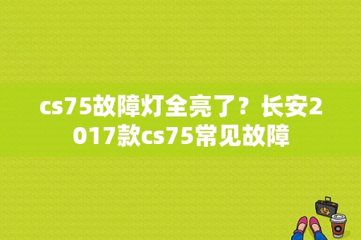 cs75故障灯全亮了？长安2017款cs75常见故障-图1