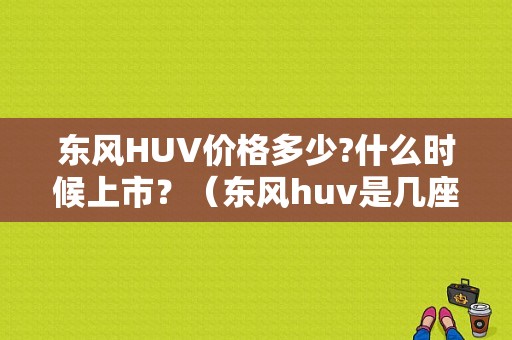 东风HUV价格多少?什么时候上市？（东风huv是几座）-图1