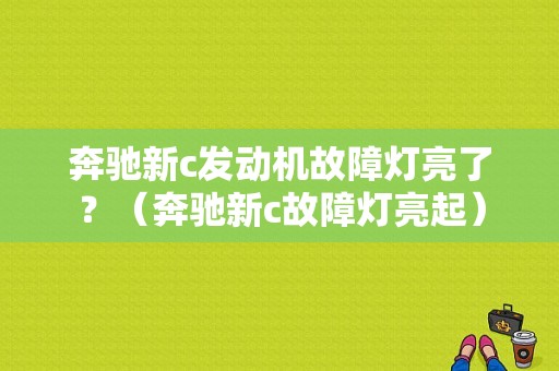 奔驰新c发动机故障灯亮了？（奔驰新c故障灯亮起）-图1