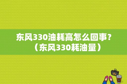 东风330油耗高怎么回事？（东风330耗油量）