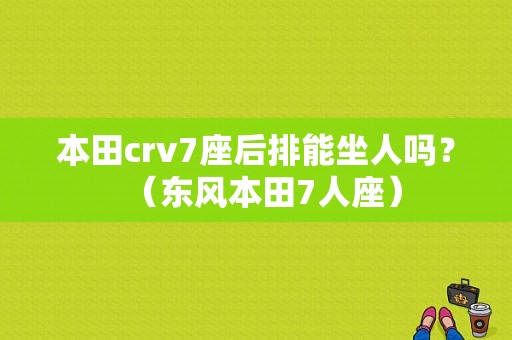 本田crv7座后排能坐人吗？（东风本田7人座）-图1