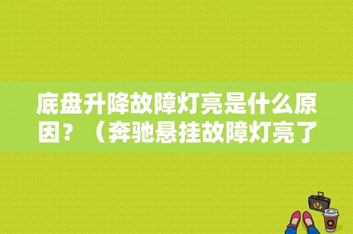 底盘升降故障灯亮是什么原因？（奔驰悬挂故障灯亮了能开吗）-图1
