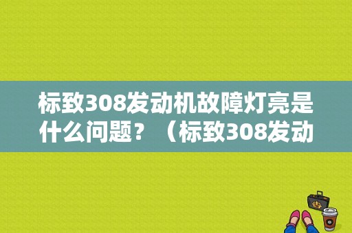 标致308发动机故障灯亮是什么问题？（标致308发动机故障）-图1