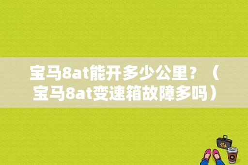 宝马8at能开多少公里？（宝马8at变速箱故障多吗）-图1