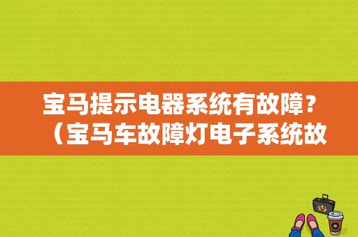 宝马提示电器系统有故障？（宝马车故障灯电子系统故障）-图1
