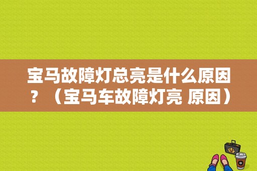 宝马故障灯总亮是什么原因？（宝马车故障灯亮 原因）-图1