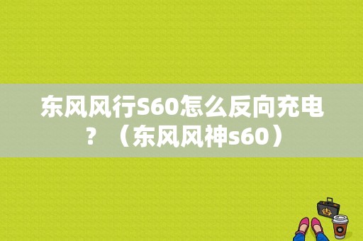 东风风行S60怎么反向充电？（东风风神s60）-图2