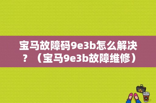 宝马故障码9e3b怎么解决？（宝马9e3b故障维修）-图1