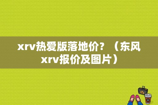 xrv热爱版落地价？（东风xrv报价及图片）-图1