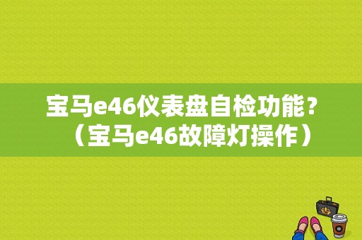 宝马e46仪表盘自检功能？（宝马e46故障灯操作）-图1