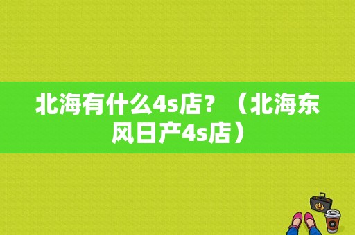 北海有什么4s店？（北海东风日产4s店）-图1