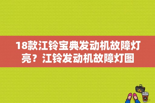 18款江铃宝典发动机故障灯亮？江铃发动机故障灯图-图1