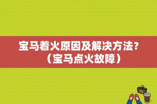 宝马着火原因及解决方法？（宝马点火故障）-图1