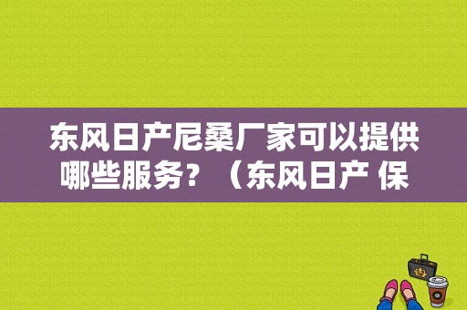 东风日产尼桑厂家可以提供哪些服务？（东风日产 保有客户）-图1