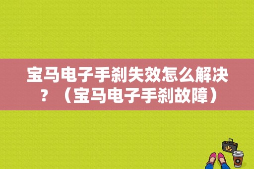 宝马电子手刹失效怎么解决？（宝马电子手刹故障）-图1