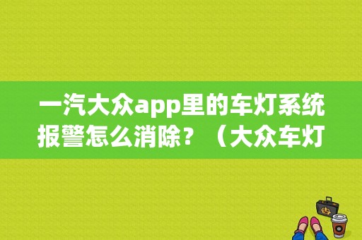 一汽大众app里的车灯系统报警怎么消除？（大众车灯故障）-图1