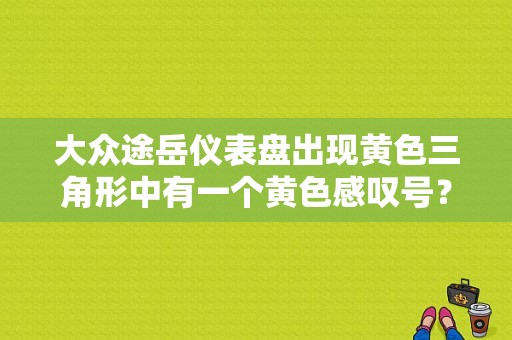 大众途岳仪表盘出现黄色三角形中有一个黄色感叹号？（大众的故障符号 三角形）-图1