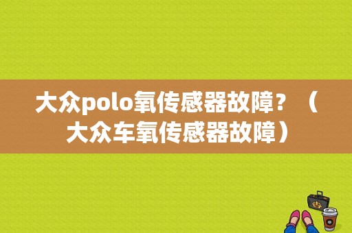 大众polo氧传感器故障？（大众车氧传感器故障）-图1