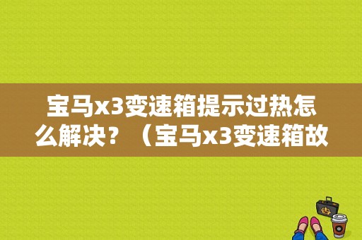 宝马x3变速箱提示过热怎么解决？（宝马x3变速箱故障灯）-图1