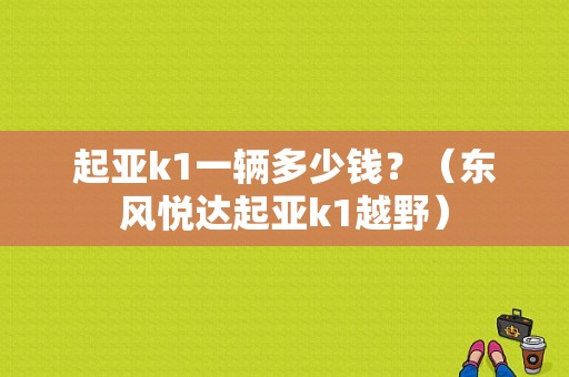 起亚k1一辆多少钱？（东风悦达起亚k1越野）-图1