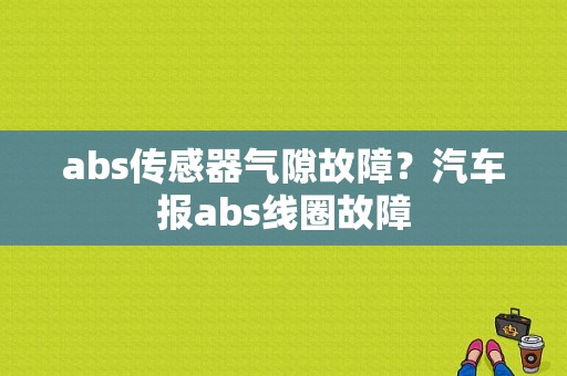 abs传感器气隙故障？汽车报abs线圈故障-图1